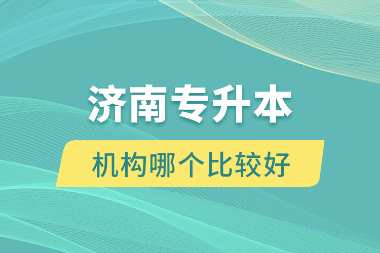 濟南專升本機構(gòu)哪個比較好？