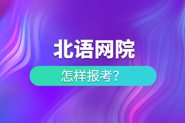 怎樣報(bào)考北語(yǔ)網(wǎng)院