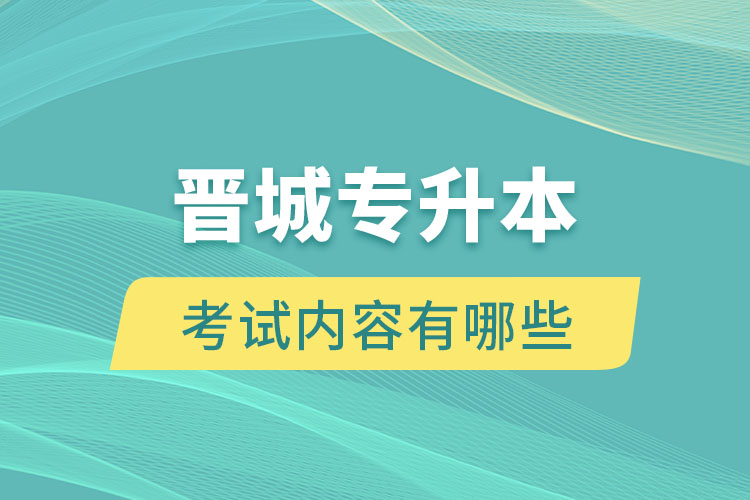 晉城專升本考試內(nèi)容有哪些？