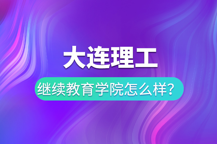 大連理工繼續(xù)教育學(xué)院怎么樣？