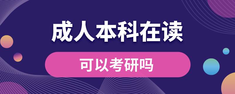 ?？飘厴I(yè)成人本科在讀可以考研嗎