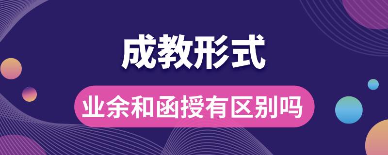 成教形式業(yè)余和函授有區(qū)別嗎