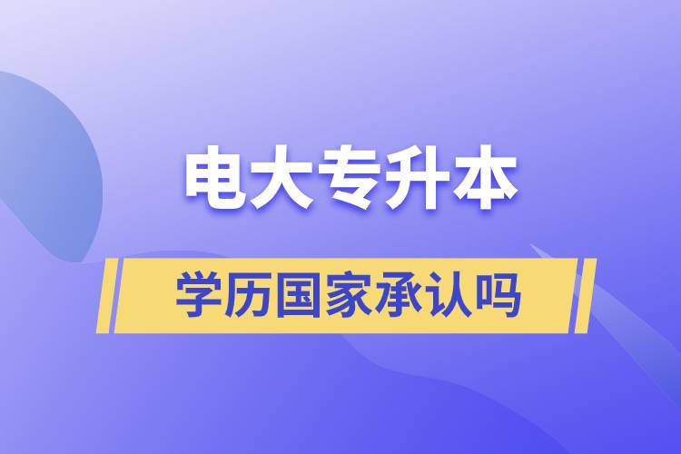 電大專升本學(xué)歷國家承認(rèn)嗎