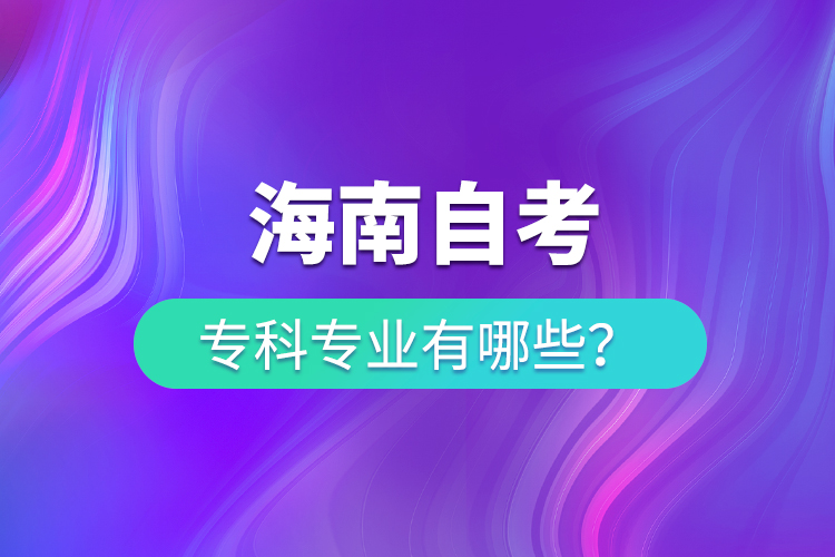 海南自考專科專業(yè)有哪些