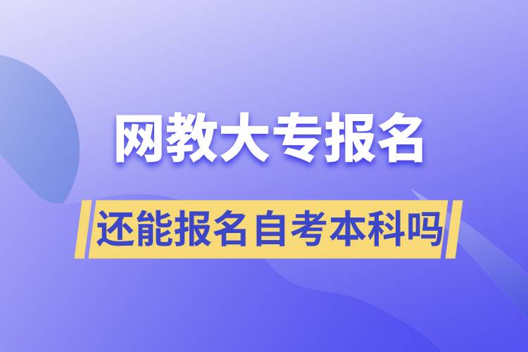 網(wǎng)教大專報名還能報名自考本科嗎