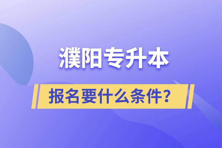 濮陽專升本報名要什么條件？