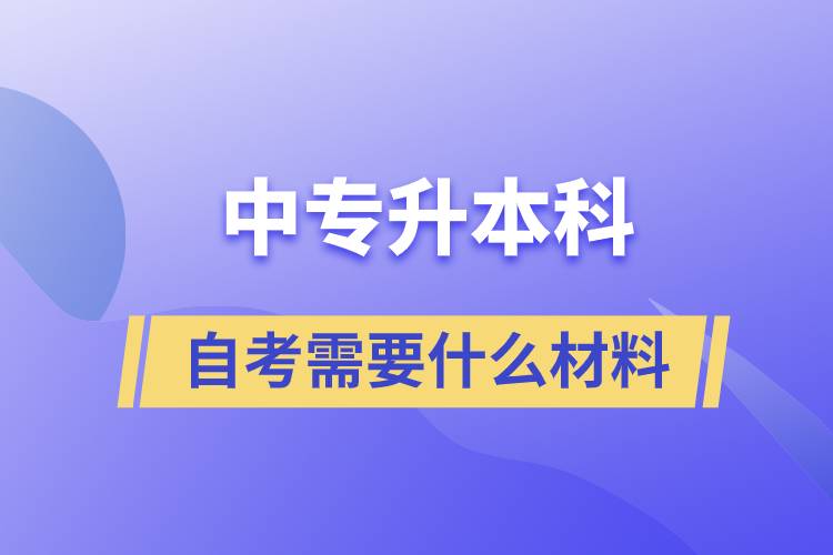 中專升本科自考需要什么材料