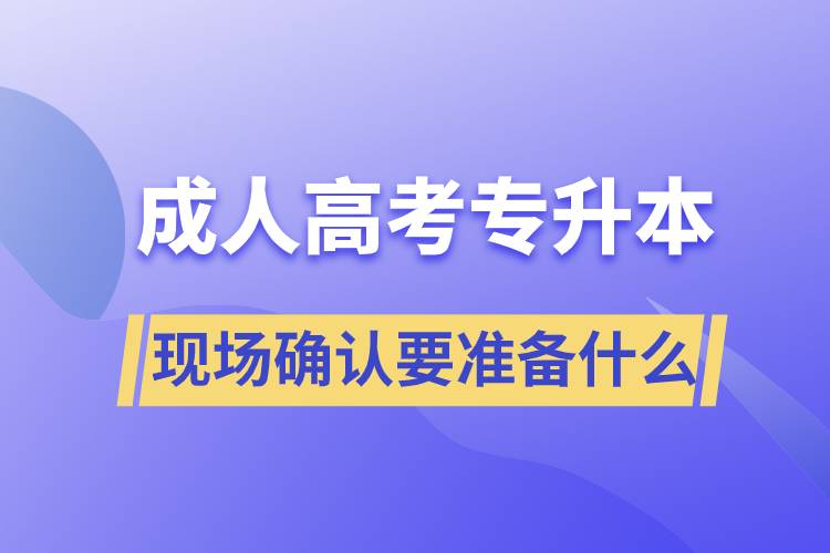 成人高考專升本現(xiàn)場確認需要準備什么