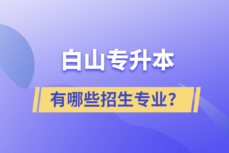 白山專升本有哪些招生專業(yè)？