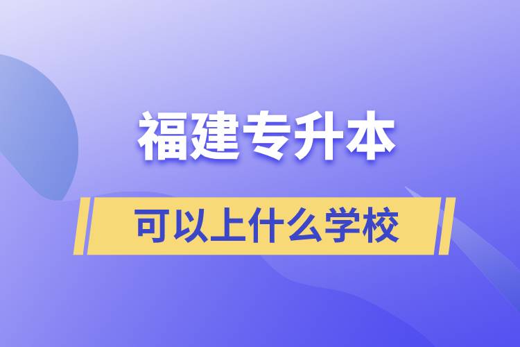 福建專升本可以上什么學校