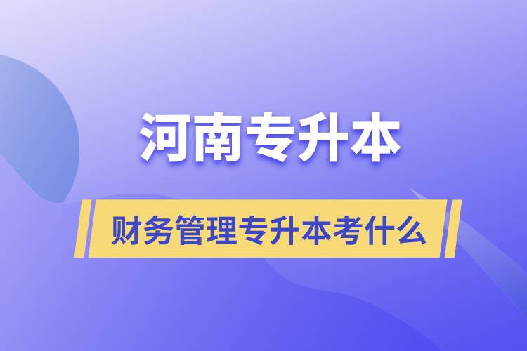 河南財(cái)務(wù)管理專(zhuān)升本考什么