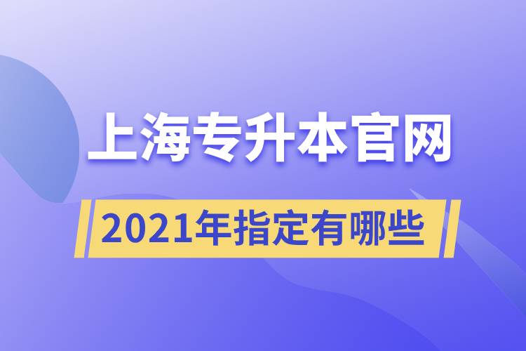 上海專升本官網(wǎng)2021年指定有哪些？