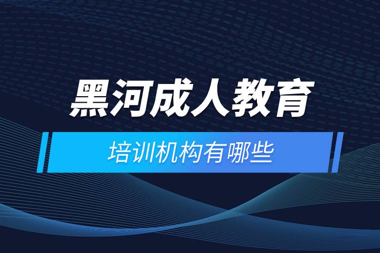 黑河成人教育培訓(xùn)機構(gòu)有哪些