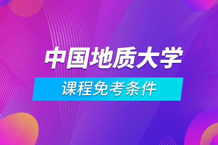 中國地質(zhì)大學（北京）遠程教育專業(yè)課程滿足什么條件能免考