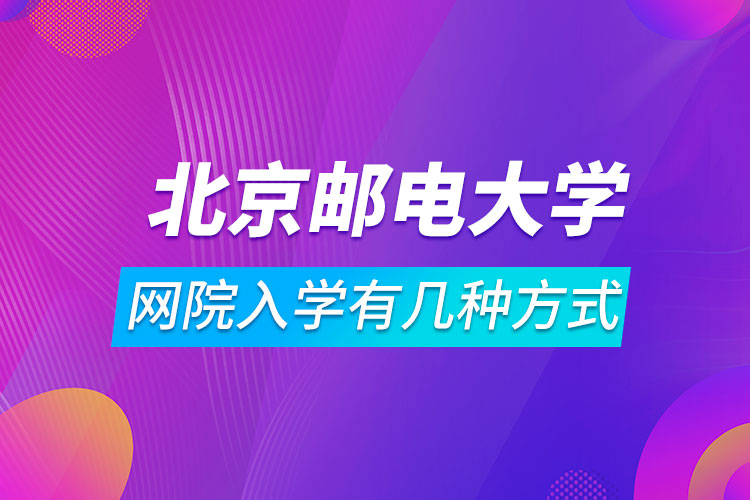 北京郵電大學(xué)網(wǎng)絡(luò)教育學(xué)院入學(xué)有幾種方式