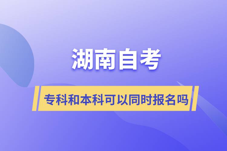 湖南自考?？坪捅究瓶梢酝瑫r(shí)報(bào)名嗎