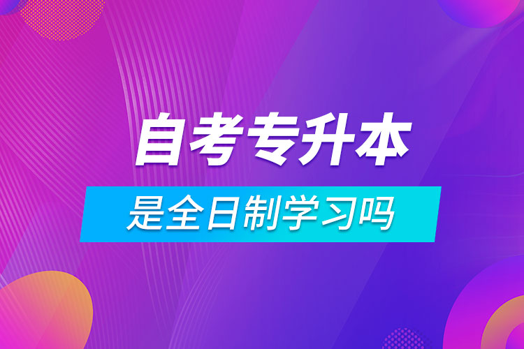 自考專升本是全日制學(xué)習(xí)嗎