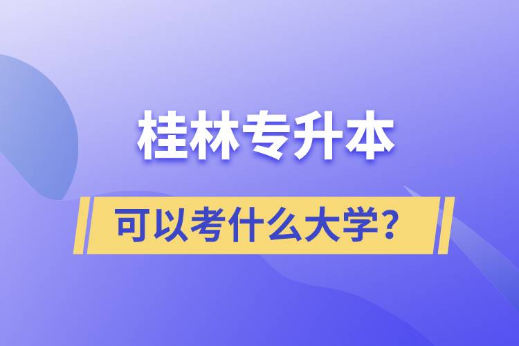 桂林專升本可以考什么大學(xué)？