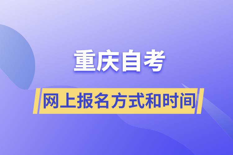 重慶自考網上報名方式有哪些？自考報名的時間是怎樣的