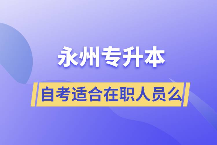 永州自考專升本適合在職人員么？