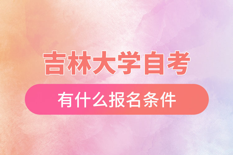 吉林大學自考有什么報名條件，什么時候報名？