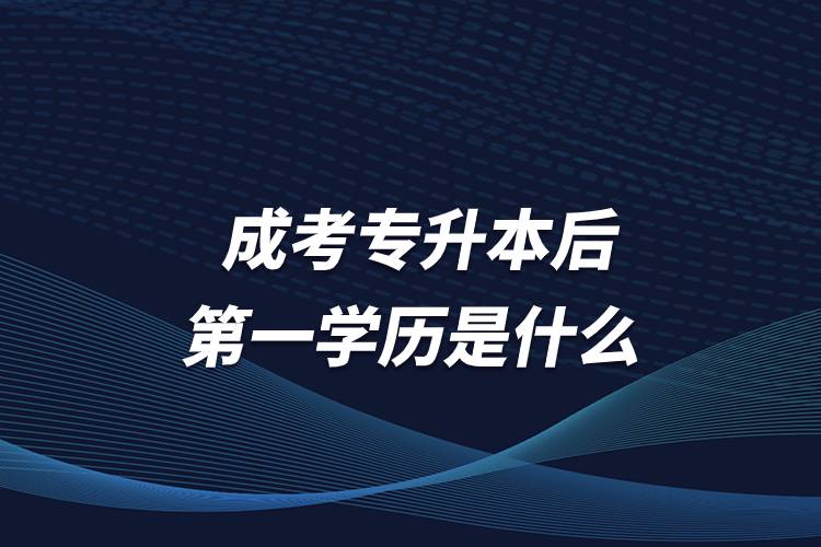 成考專升本后第一學(xué)歷是什么