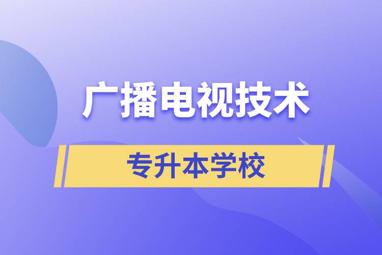 廣播電視技術(shù)專升本可以考什么學(xué)校？