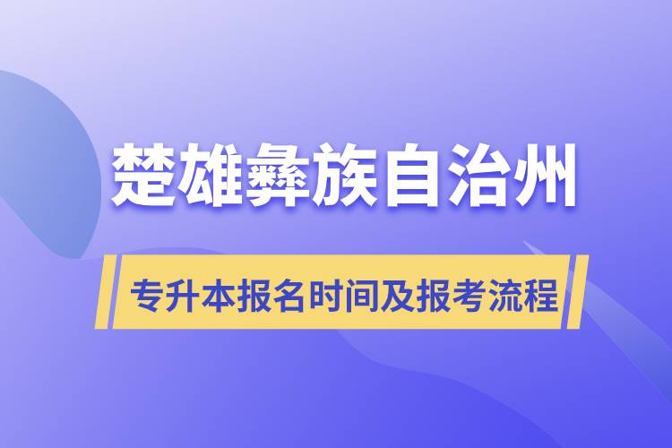 楚雄彝族自治州專(zhuān)升本報(bào)名時(shí)間及報(bào)考流程