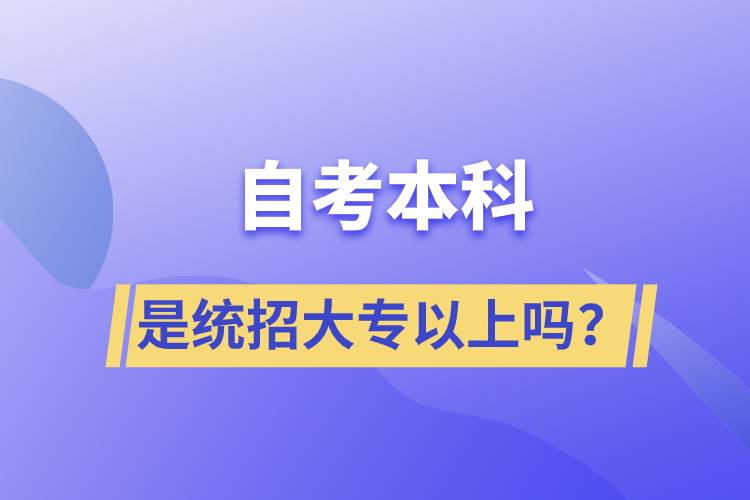 自考本科是統(tǒng)招大專以上嗎？