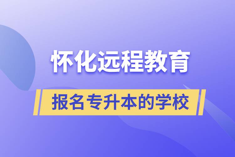 懷化遠程教育報名專升本的學校