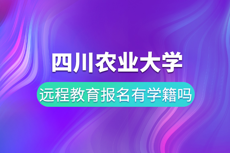 四川農(nóng)業(yè)大學(xué)遠程教育報名有學(xué)籍嗎