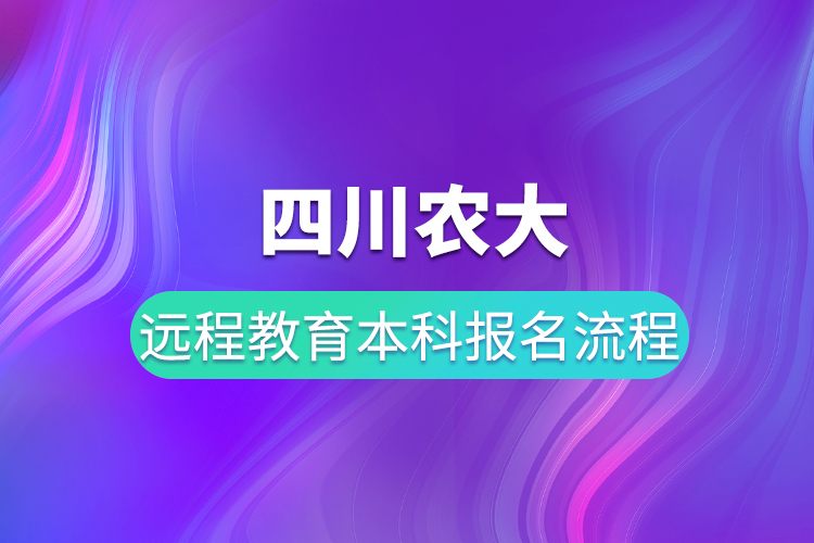 四川農(nóng)大遠程教育本科報名流程有哪些