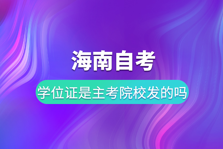 海南自考學位證是主考院校發(fā)的嗎