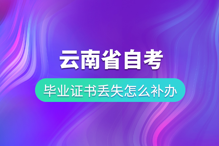 云南省自考畢業(yè)證書(shū)丟失怎么補(bǔ)辦