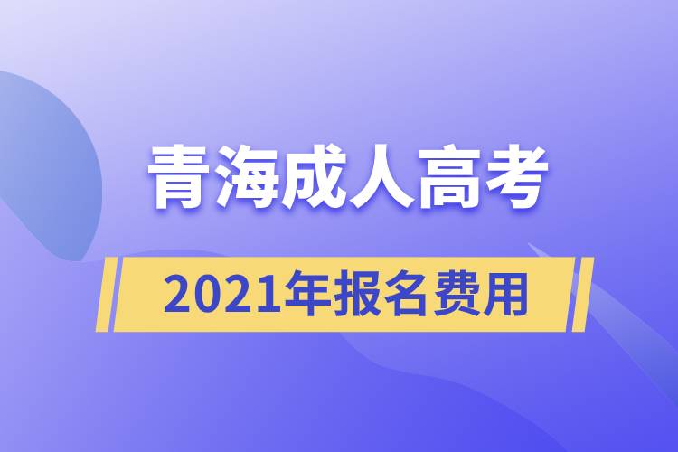 2021年青海成人高考報(bào)名費(fèi)用