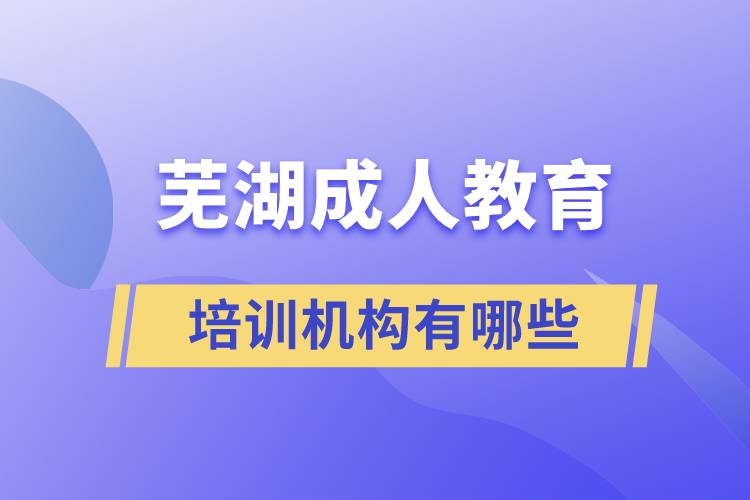 蕪湖成人教育培訓(xùn)機構(gòu)有哪些