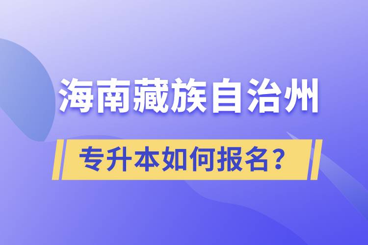 海南藏族自治州有專升本嗎？如何報(bào)名？