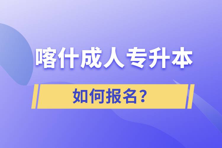 喀什成人專升本如何報名？