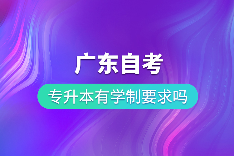 廣東自考專升本有學制要求嗎