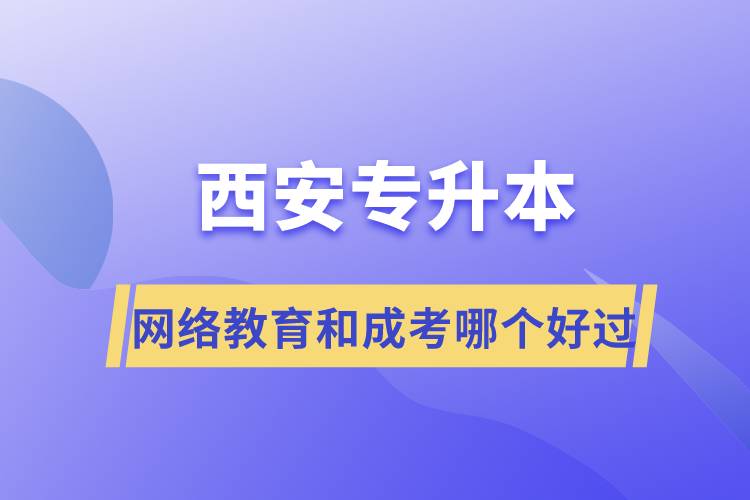 西安專升本網(wǎng)絡(luò)教育和成考哪個(gè)好過(guò)