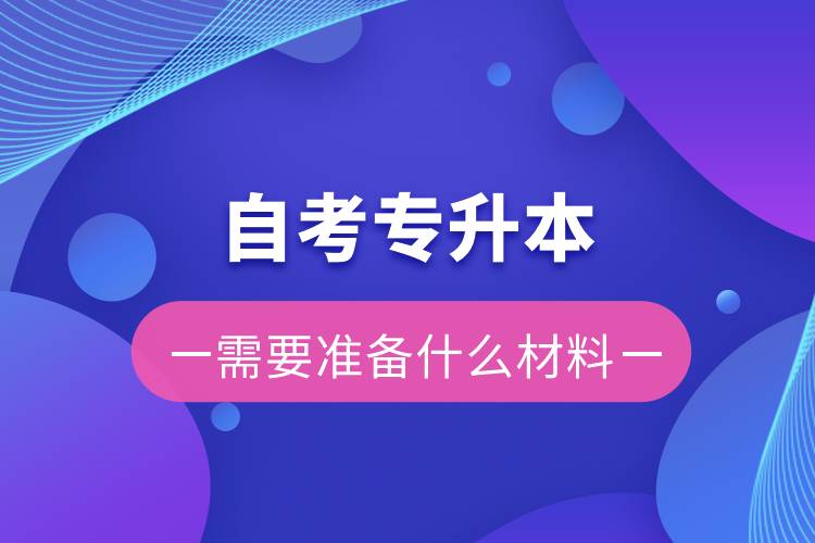 自考專升本需要準(zhǔn)備什么材料