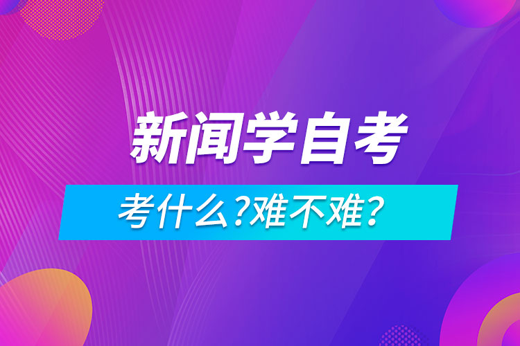 新聞學(xué)自考考什么?難不難？