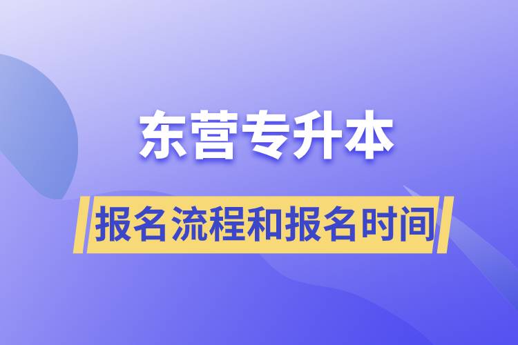 東營(yíng)專升本報(bào)名流程是什么？報(bào)名時(shí)間是什么時(shí)候？