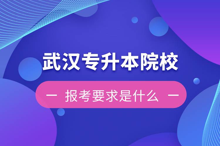 在武漢招生專升本的院校報(bào)考要求是什么