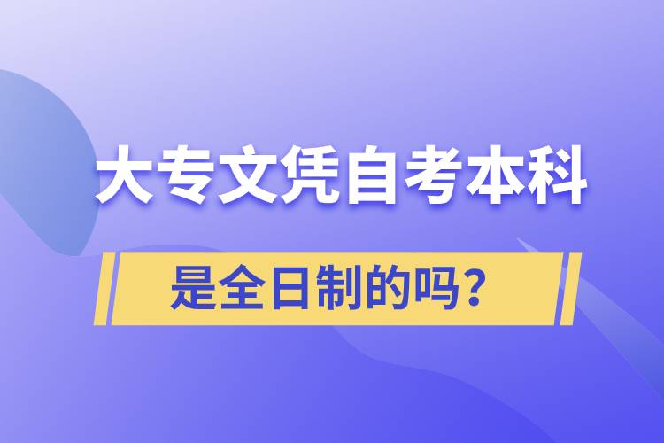 大專自考本科是全日制的嗎？