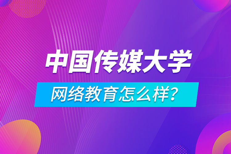 中國傳媒大學(xué)網(wǎng)絡(luò)教育怎么樣？