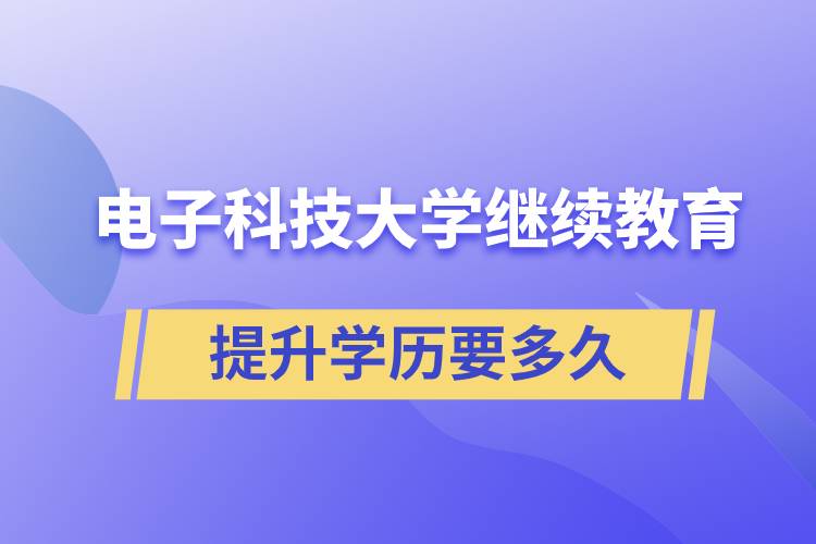 在電子科技大學繼續(xù)教育學院提升學歷需要多久時間才能畢業(yè)