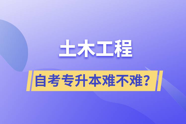 土木工程自考專升本難不難？