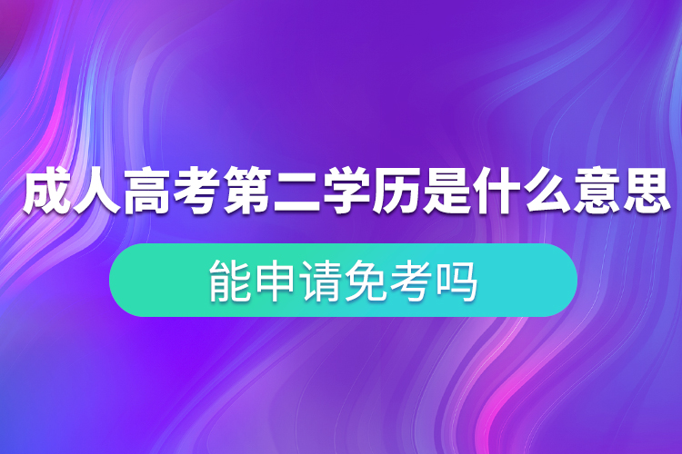 成人高考第二學(xué)歷是什么意思？能申請免考嗎？