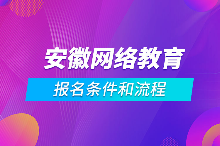 安徽網(wǎng)絡(luò)教育報名條件和流程